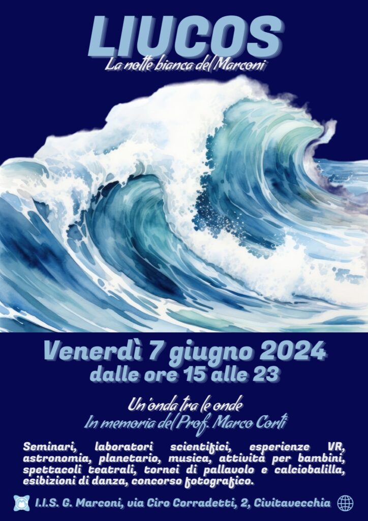 Liucos 
La notte bianca del Marconi
Venerdì 7 giugno 2024 dalle ore 15 alle 23
un'onda tra le onde
In memoria del Prof. Marco Corti
Seminari, laboratori scientifici, esperienze VR, astronomia, planetario, musica, attività per bambini, spettacoli teatrali, tornei sportivi, esibizioni di danza e conconrso fotografico

